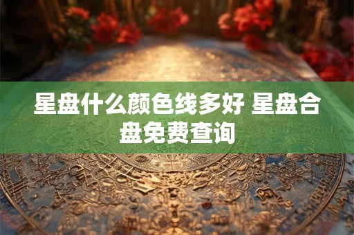 星盘什么颜色线多好 星盘合盘免费查询