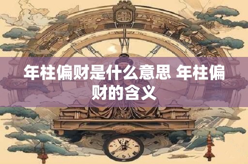 年柱偏财是什么意思 年柱偏财的含义