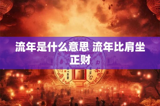 流年是什么意思 流年比肩坐正财