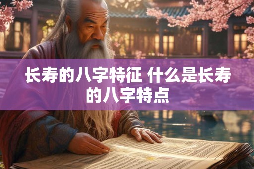 长寿的八字特征 什么是长寿的八字特点