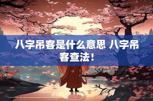 八字吊客是什么意思 八字吊客查法！