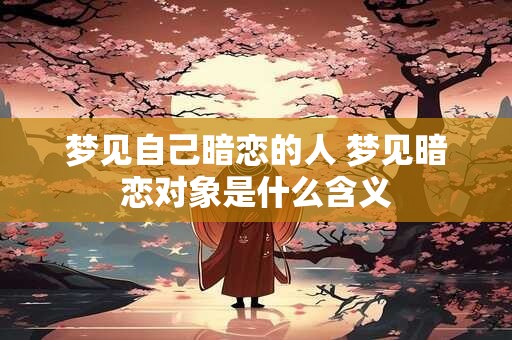 梦见自己暗恋的人 梦见暗恋对象是什么含义