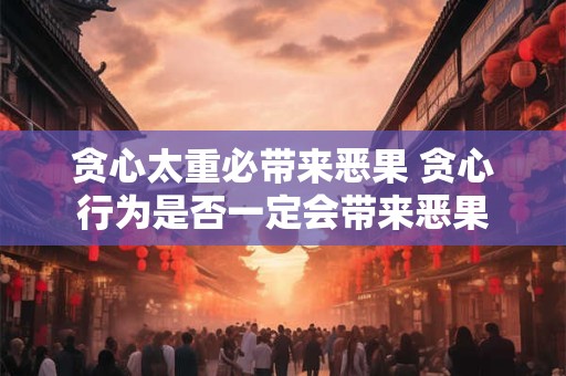贪心太重必带来恶果 贪心行为是否一定会带来恶果