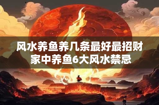 风水养鱼养几条最好最招财 家中养鱼6大风水禁忌