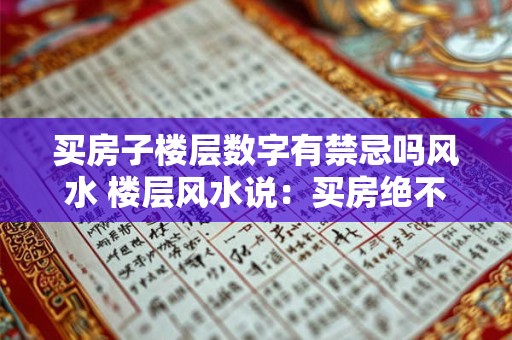 买房子楼层数字有禁忌吗风水 楼层风水说：买房绝不能选的几个数字层