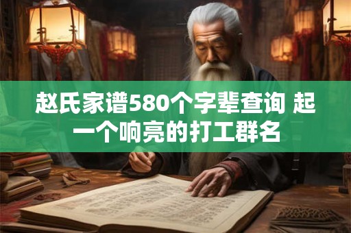 赵氏家谱580个字辈查询 起一个响亮的打工群名