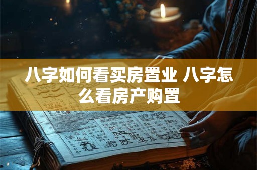 八字如何看买房置业 八字怎么看房产购置
