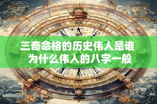 三奇命格的历史伟人是谁  为什么伟人的八字一般