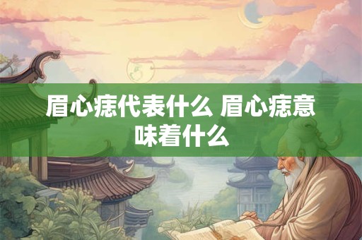 眉心痣代表什么 眉心痣意味着什么