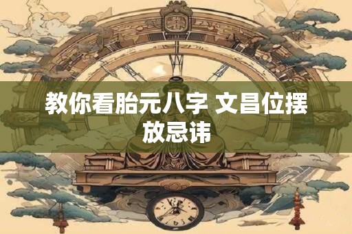 教你看胎元八字 文昌位摆放忌讳