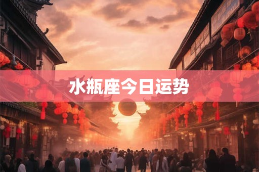 水瓶座今日运势 水瓶座今日运势