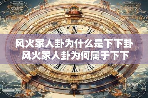 风火家人卦为什么是下下卦 风火家人卦为何属于下下卦