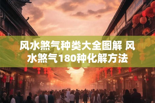 风水煞气种类大全图解 风水煞气180种化解方法