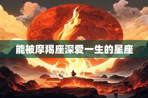 能被摩羯座深爱一生的星座