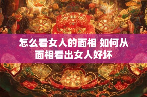 怎么看女人的面相 如何从面相看出女人好坏