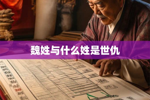 魏姓与什么姓是世仇