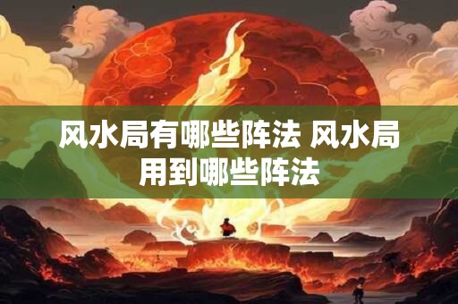 风水局有哪些阵法 风水局用到哪些阵法