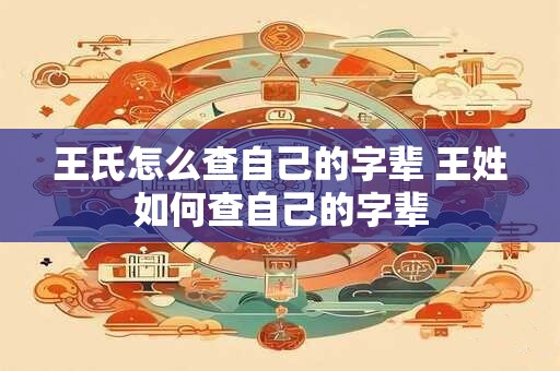 王氏怎么查自己的字辈 王姓如何查自己的字辈