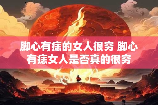 脚心有痣的女人很穷 脚心有痣女人是否真的很穷