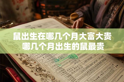 鼠出生在哪几个月大富大贵 哪几个月出生的鼠最贵