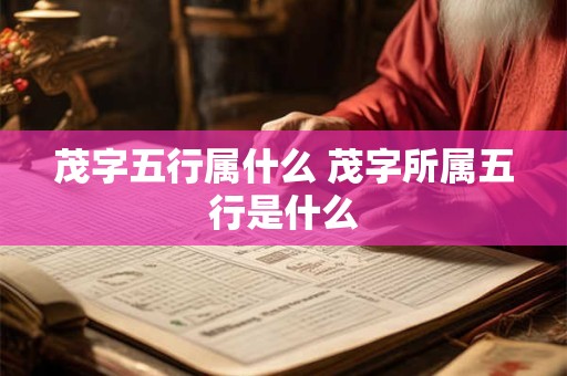 茂字五行属什么 茂字所属五行是什么