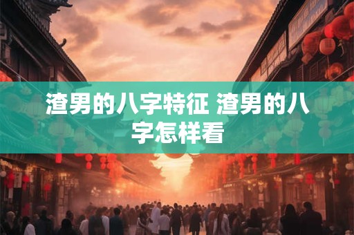 渣男的八字特征 渣男的八字怎样看