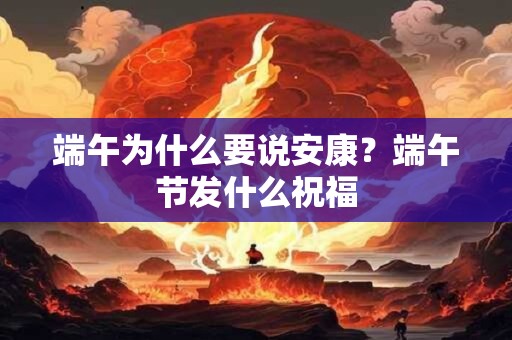 端午为什么要说安康？端午节发什么祝福