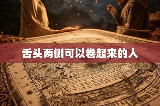 舌头两侧可以卷起来的人