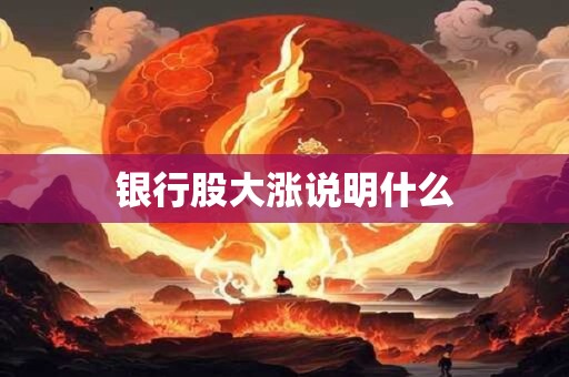 银行股大涨说明什么