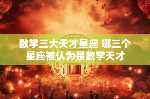 数学三大天才星座 哪三个星座被认为是数学天才