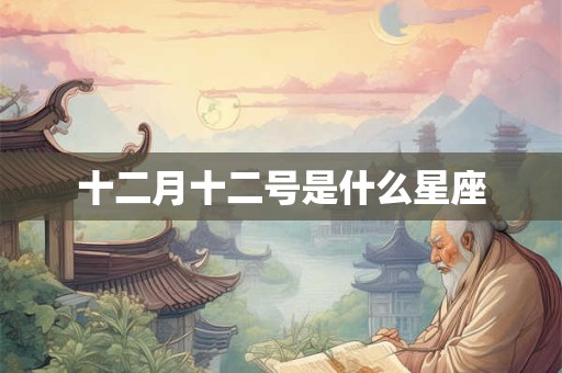 十二月十二号是什么星座