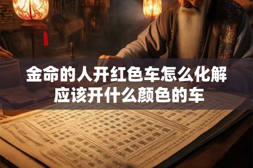 金命的人开红色车怎么化解 应该开什么颜色的车