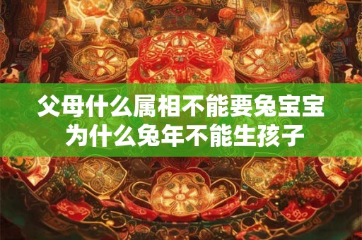 父母什么属相不能要兔宝宝 为什么兔年不能生孩子