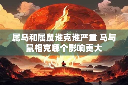 属马和属鼠谁克谁严重 马与鼠相克哪个影响更大