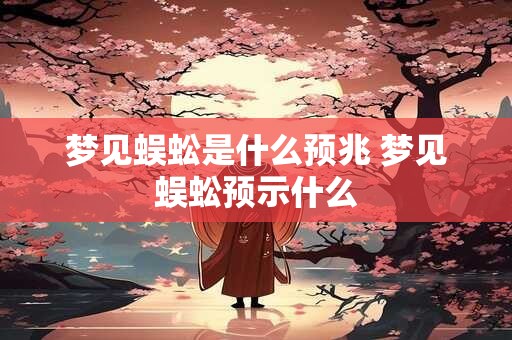 梦见蜈蚣是什么预兆 梦见蜈蚣预示什么