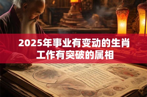 2025年事业有变动的生肖 工作有突破的属相