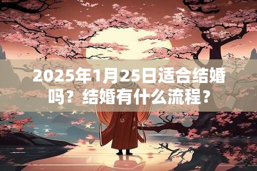 2025年1月25日适合结婚吗？结婚有什么流程？