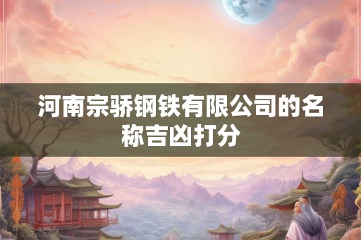 河南宗骄钢铁有限公司的名称吉凶打分