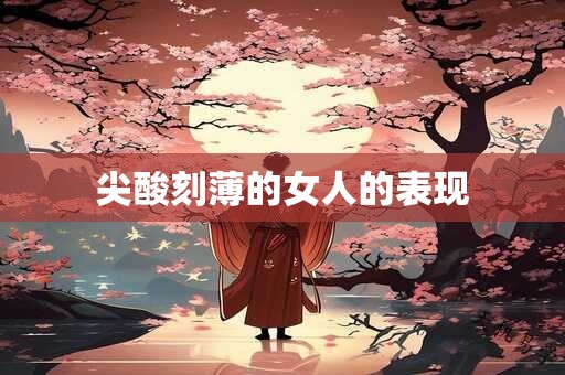 尖酸刻薄的女人的表现