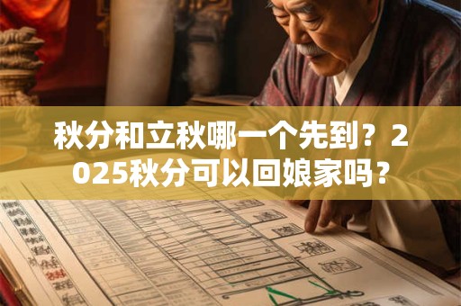 秋分和立秋哪一个先到？2025秋分可以回娘家吗？