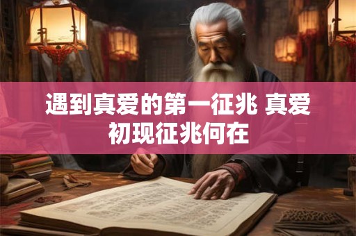 遇到真爱的第一征兆 真爱初现征兆何在