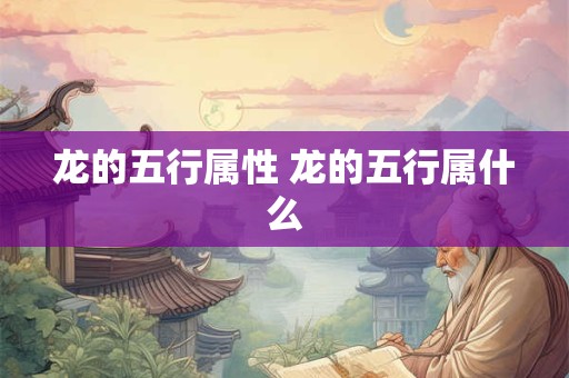 龙的五行属性 龙的五行属什么