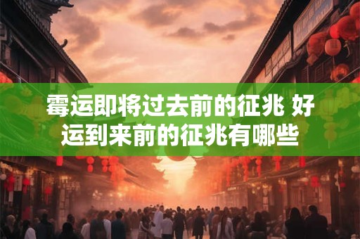 霉运即将过去前的征兆 好运到来前的征兆有哪些