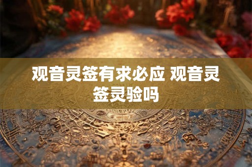 观音灵签有求必应 观音灵签灵验吗