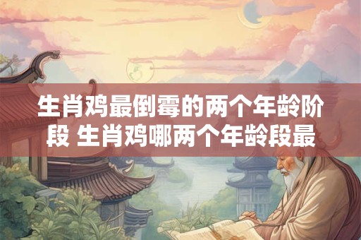 生肖鸡最倒霉的两个年龄阶段 生肖鸡哪两个年龄段最倒霉