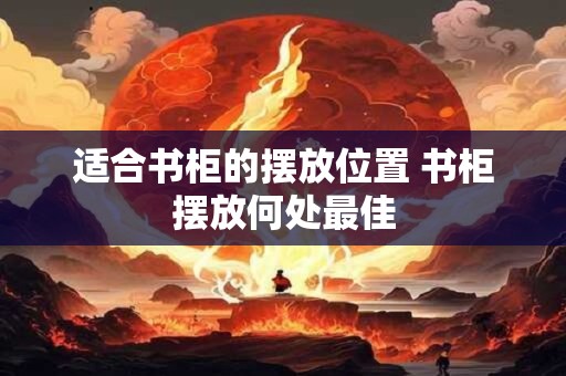 适合书柜的摆放位置 书柜摆放何处最佳