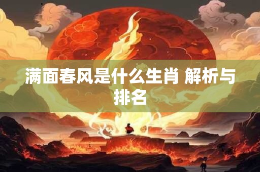 满面春风是什么生肖 解析与排名 满面春风是什么生肖 解析与排名