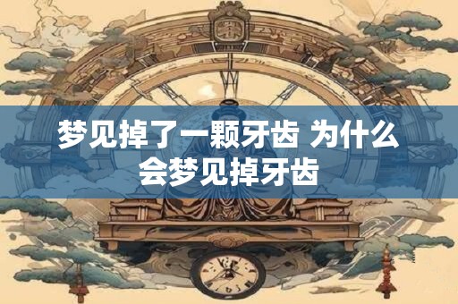 梦见掉了一颗牙齿 为什么会梦见掉牙齿