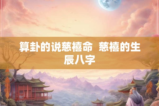 算卦的说慈禧命  慈禧的生辰八字