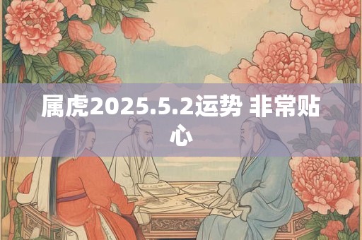 属虎2025.5.2运势 非常贴心